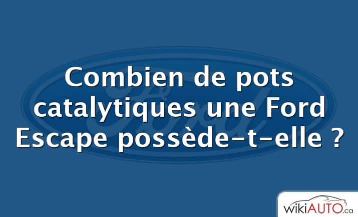 Combien de pots catalytiques une Ford Escape possède-t-elle ?